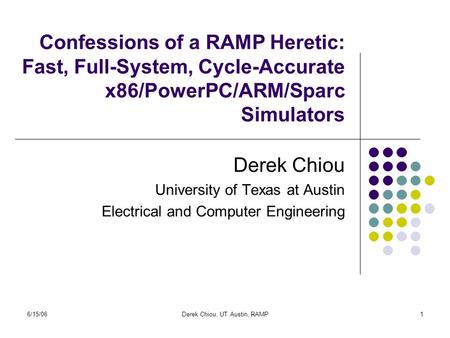 6/15/06Derek Chiou, UT Austin, RAMP1 Confessions of a RAMP Heretic: Fast, Full-System, Cycle-Accurate x86/PowerPC/ARM/Sparc Simulators Derek Chiou University.