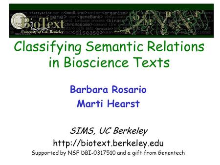 Classifying Semantic Relations in Bioscience Texts Barbara Rosario Marti Hearst SIMS, UC Berkeley  Supported by NSF DBI-0317510.