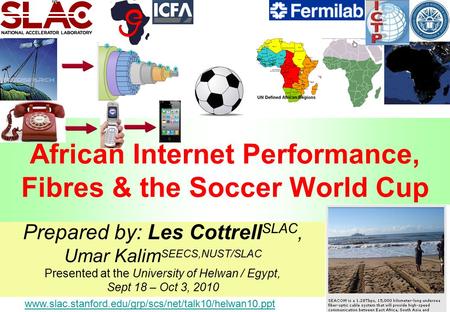 1 www.slac.stanford.edu/grp/scs/net/talk10/helwan10.ppt African Internet Performance, Fibres & the Soccer World Cup Prepared by: Les Cottrell SLAC, Umar.