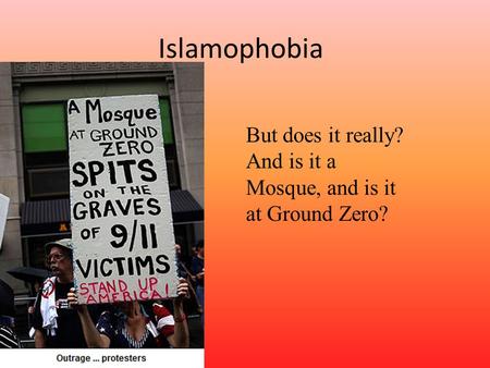 Islamophobia But does it really? And is it a Mosque, and is it at Ground Zero?