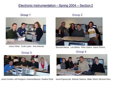 Electronic Instrumentation – Spring 2004 – Section 2 Group 1Group 2 Group 3 Group 4 Jesse Urban Scott Lydon Amy Kokoski Brandon Moore Lori Bilella Peter.