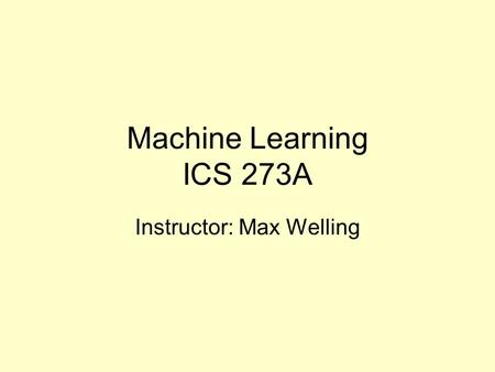 Machine Learning ICS 273A Instructor: Max Welling.