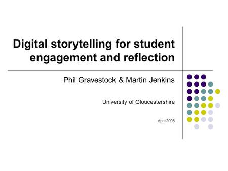 Digital storytelling for student engagement and reflection Phil Gravestock & Martin Jenkins University of Gloucestershire April 2008.