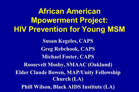 African American Mpowerment Project: HIV Prevention for Young MSM Susan Kegeles, CAPS Greg Rebchook, CAPS Michael Foster, CAPS Roosevelt Mosby, SMAAC (Oakland)