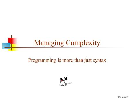 25-Jun-15 Managing Complexity Programming is more than just syntax.