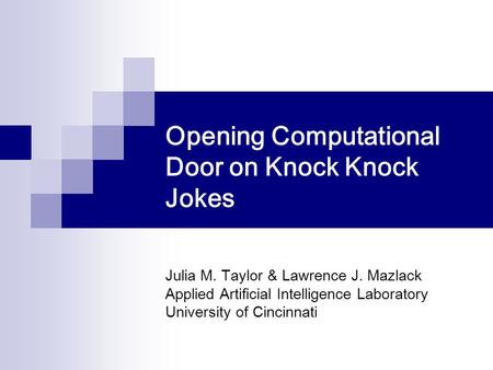 Opening Computational Door on Knock Knock Jokes Julia M. Taylor & Lawrence J. Mazlack Applied Artificial Intelligence Laboratory University of Cincinnati.