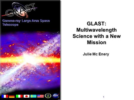 Julie McEnery1 GLAST: Multiwavelength Science with a New Mission Julie Mc Enery Gamma-ray Large Area Space Telescope.