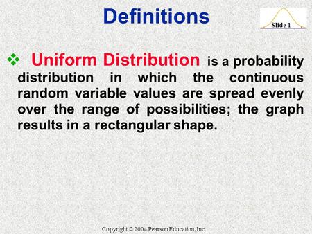 Definitions Uniform Distribution is a probability distribution in which the continuous random variable values are spread evenly over the range of possibilities;