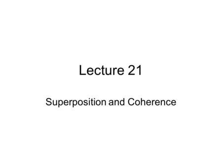 Lecture 21 Superposition and Coherence. Schedule WeekTopicChapters Apr 7InterferenceCh. 7 and 9 Apr 14DiffractionCh. 9+10 Apr 21Diffraction/Polarization.