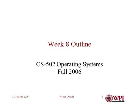 Week 8 OutlineCS-502 Fall 20061 Week 8 Outline CS-502 Operating Systems Fall 2006.