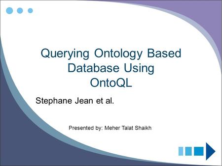 Querying Ontology Based Database Using OntoQL Stephane Jean et al. Presented by: Meher Talat Shaikh.