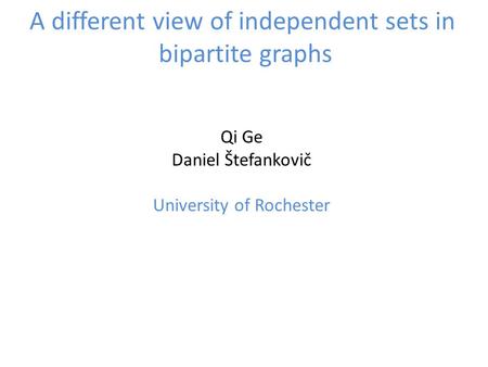 A different view of independent sets in bipartite graphs Qi Ge Daniel Štefankovič University of Rochester.