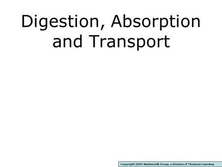 Digestion, Absorption and Transport Copyright 2005 Wadsworth Group, a division of Thomson Learning.