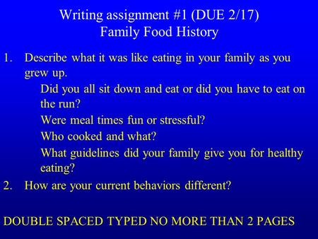 Writing assignment #1 (DUE 2/17) Family Food History 1.Describe what it was like eating in your family as you grew up. Did you all sit down and eat or.