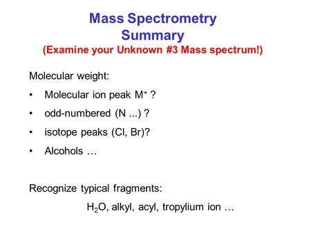 Molecular weight: Molecular ion peak M + ? odd-numbered (N...) ? isotope peaks (Cl, Br)? Alcohols … Recognize typical fragments: H 2 O, alkyl, acyl, tropylium.