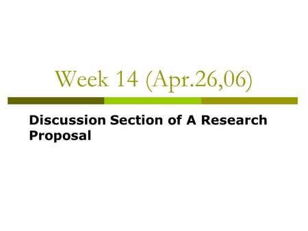 Week 14 (Apr.26,06) Discussion Section of A Research Proposal.