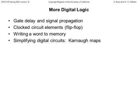 EECS 40 Spring 2003 Lecture 12S. Ross and W. G. OldhamCopyright Regents of the University of California More Digital Logic Gate delay and signal propagation.