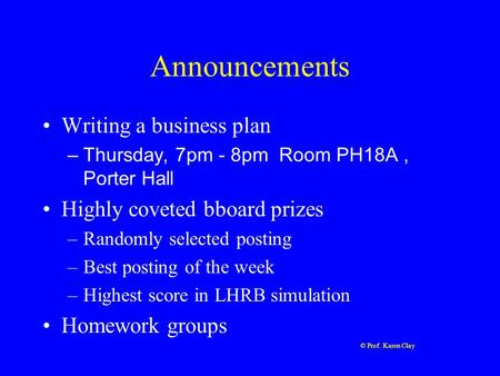 © Prof. Karen Clay Announcements Writing a business plan –Thursday, 7pm - 8pm Room PH18A, Porter Hall Highly coveted bboard prizes –Randomly selected posting.