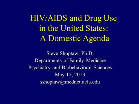 HIV/AIDS and Drug Use in the United States: A Domestic Agenda Steve Shoptaw, Ph.D. Departments of Family Medicine Psychiatry and Biobehavioral Sciences.