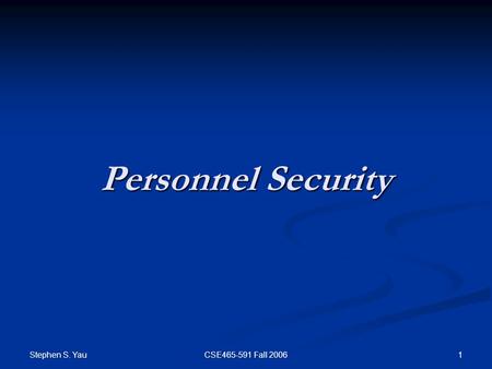 Stephen S. Yau 1CSE465-591 Fall 2006 Personnel Security.