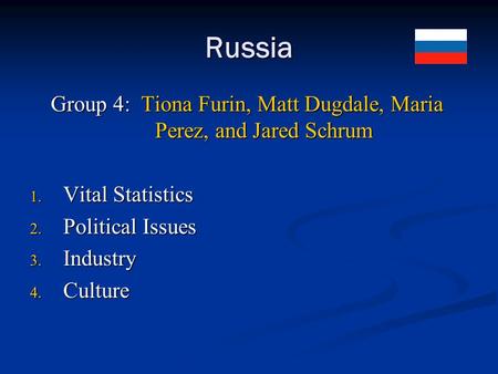 Russia Group 4: Tiona Furin, Matt Dugdale, Maria Perez, and Jared Schrum 1. Vital Statistics 2. Political Issues 3. Industry 4. Culture.