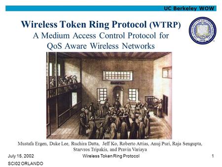 July 15, 2002 SCI02 ORLANDO Wireless Token Ring Protocol1 UC Berkeley WOW Wireless Token Ring Protocol (WTRP) A Medium Access Control Protocol for QoS.