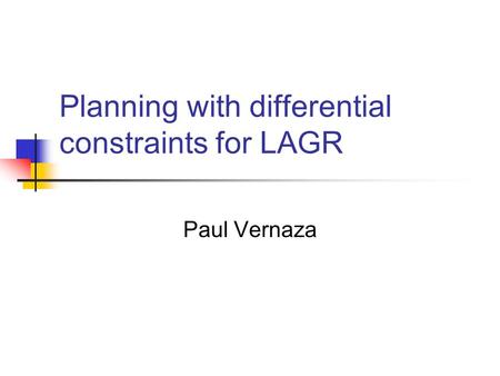 Planning with differential constraints for LAGR Paul Vernaza.