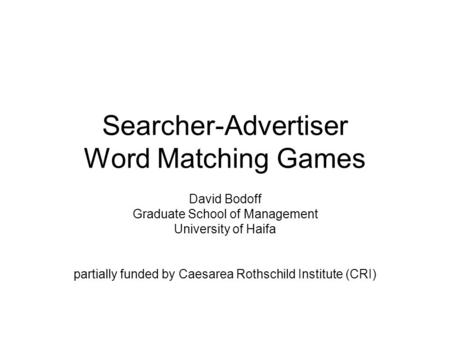 Searcher-Advertiser Word Matching Games David Bodoff Graduate School of Management University of Haifa partially funded by Caesarea Rothschild Institute.