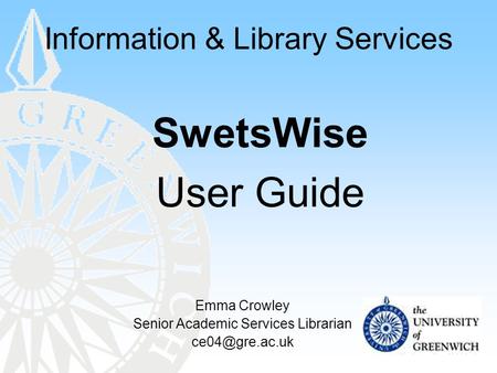 Information & Library Services SwetsWise User Guide Emma Crowley Senior Academic Services Librarian