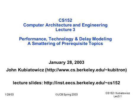 CS152 / Kubiatowicz Lec3.1 1/28/03©UCB Spring 2003 CS152 Computer Architecture and Engineering Lecture 3 Performance, Technology & Delay Modeling A Smattering.