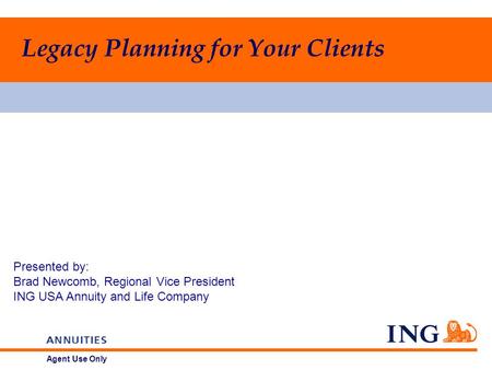 Agent Use Only Presented by: Brad Newcomb, Regional Vice President ING USA Annuity and Life Company Legacy Planning for Your Clients.