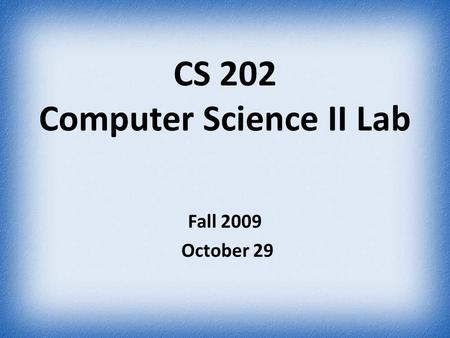 CS 202 Computer Science II Lab Fall 2009 October 29.