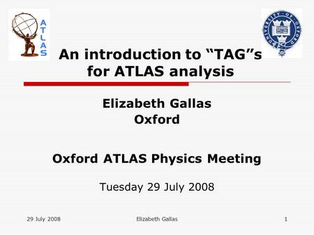 29 July 2008Elizabeth Gallas1 An introduction to “TAG”s for ATLAS analysis Elizabeth Gallas Oxford Oxford ATLAS Physics Meeting Tuesday 29 July 2008.