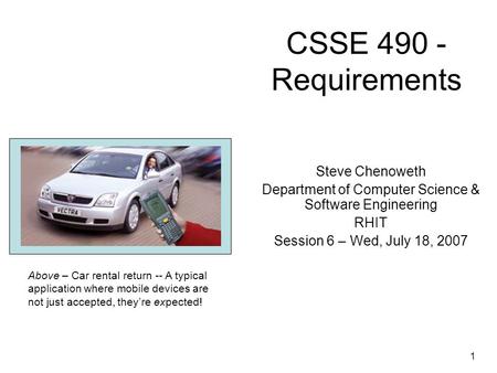 1 Questions? CSSE 490 - Requirements Steve Chenoweth Department of Computer Science & Software Engineering RHIT Session 6 – Wed, July 18, 2007 Above –