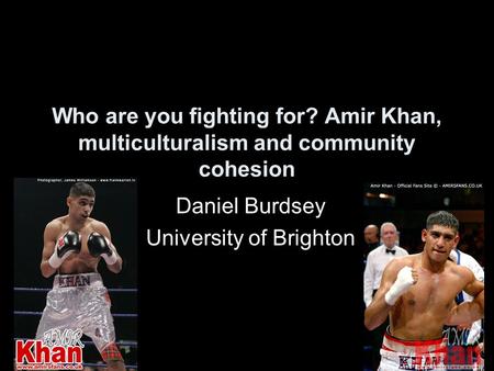 Who are you fighting for? Amir Khan, multiculturalism and community cohesion Daniel Burdsey University of Brighton.