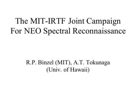 The MIT-IRTF Joint Campaign For NEO Spectral Reconnaissance R.P. Binzel (MIT), A.T. Tokunaga (Univ. of Hawaii)