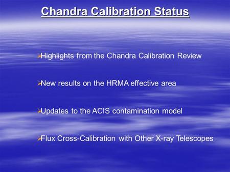 Chandra Calibration Status  Highlights from the Chandra Calibration Review  New results on the HRMA effective area  Updates to the ACIS contamination.