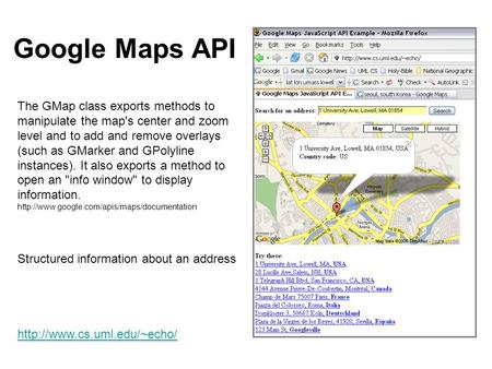 The GMap class exports methods to manipulate the map's center and zoom level and to add and remove overlays (such as GMarker and GPolyline instances).