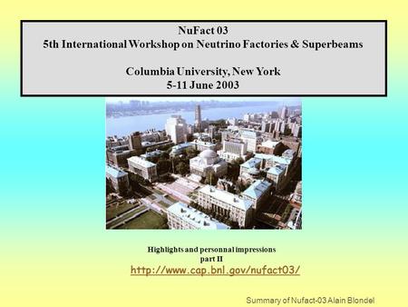 Summary of Nufact-03 Alain Blondel NuFact 03 5th International Workshop on Neutrino Factories & Superbeams Columbia University, New York 5-11 June 2003.