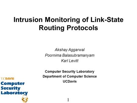 1 Intrusion Monitoring of Link-State Routing Protocols Akshay Aggarwal Poornima Balasubramanyam Karl Levitt Computer Security Laboratory Department of.