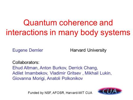 Quantum coherence and interactions in many body systems Collaborators: Ehud Altman, Anton Burkov, Derrick Chang, Adilet Imambekov, Vladimir Gritsev, Mikhail.