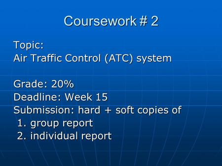 Coursework # 2 Topic: Air Traffic Control (ATC) system Grade: 20% Deadline: Week 15 Submission: hard + soft copies of 1. group report 1. group report 2.