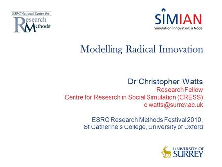 Modelling Radical Innovation Dr Christopher Watts Research Fellow Centre for Research in Social Simulation (CRESS) ESRC Research Methods.