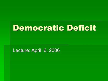 Democratic Deficit Lecture: April 6, 2006. Democracy Δημοκρατία Δημοκρατία δημος = deimos = the people κρατία = kratia = the rule.