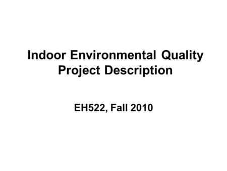 Indoor Environmental Quality Project Description EH522, Fall 2010.