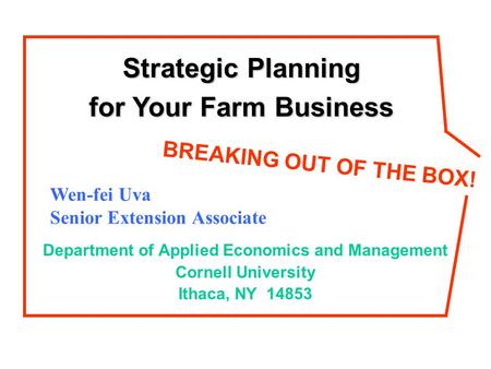 Department of Applied Economics and Management Cornell University Ithaca, NY 14853 Wen-fei Uva Senior Extension Associate BREAKING OUT OF THE BOX! Strategic.