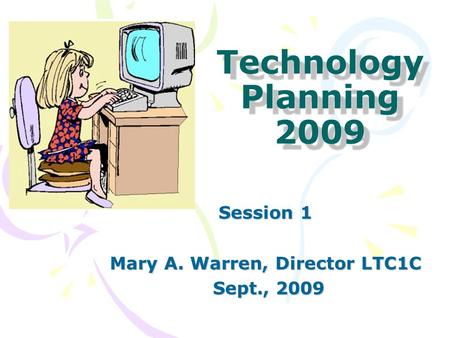 Technology Planning 2009 Session 1 Mary A. Warren, Director LTC1C Sept., 2009 Sept., 2009.