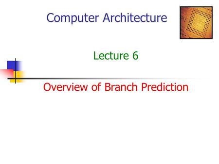 Computer Architecture Lecture 6 Overview of Branch Prediction.