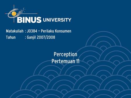 Perception Pertemuan 11 Matakuliah: J0384 – Perilaku Konsumen Tahun: Ganjil 2007/2008.