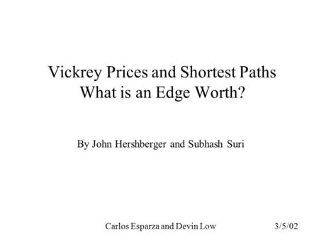 Vickrey Prices and Shortest Paths What is an Edge Worth? By John Hershberger and Subhash Suri Carlos Esparza and Devin Low 3/5/02.